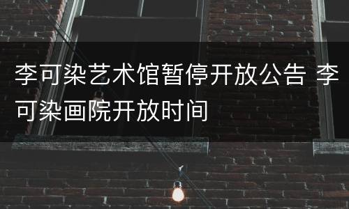 李可染艺术馆暂停开放公告 李可染画院开放时间