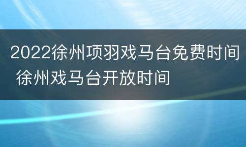 2022徐州项羽戏马台免费时间 徐州戏马台开放时间