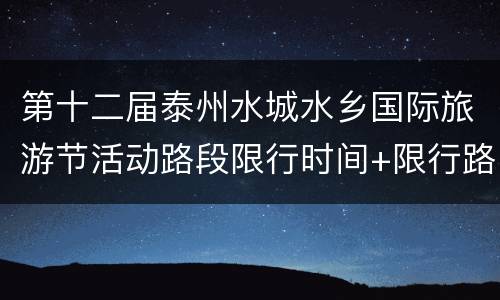 第十二届泰州水城水乡国际旅游节活动路段限行时间+限行路段