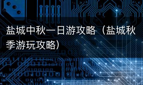 盐城中秋一日游攻略（盐城秋季游玩攻略）