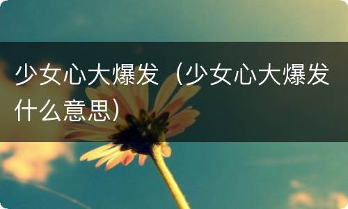 少女心大爆发（少女心大爆发什么意思）