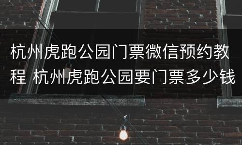 杭州虎跑公园门票微信预约教程 杭州虎跑公园要门票多少钱
