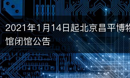 2021年1月14日起北京昌平博物馆闭馆公告