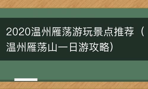 2020温州雁荡游玩景点推荐（温州雁荡山一日游攻略）