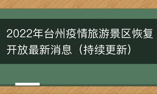 2022年台州疫情旅游景区恢复开放最新消息（持续更新）