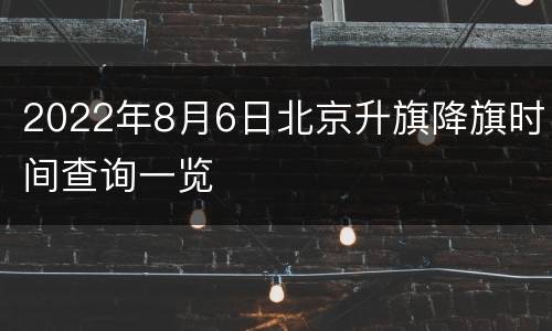 2022年8月6日北京升旗降旗时间查询一览
