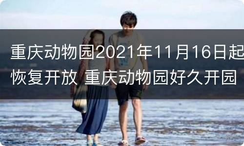 重庆动物园2021年11月16日起恢复开放 重庆动物园好久开园
