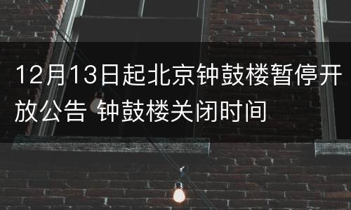12月13日起北京钟鼓楼暂停开放公告 钟鼓楼关闭时间