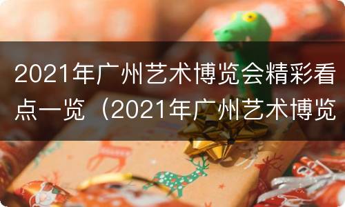 2021年广州艺术博览会精彩看点一览（2021年广州艺术博览会精彩看点一览图）