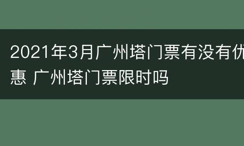 2021年3月广州塔门票有没有优惠 广州塔门票限时吗
