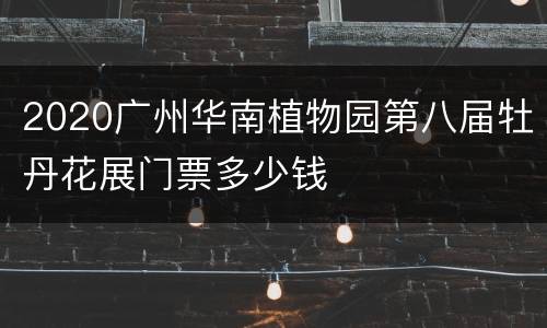 2020广州华南植物园第八届牡丹花展门票多少钱