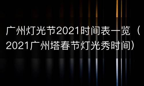 广州灯光节2021时间表一览（2021广州塔春节灯光秀时间）