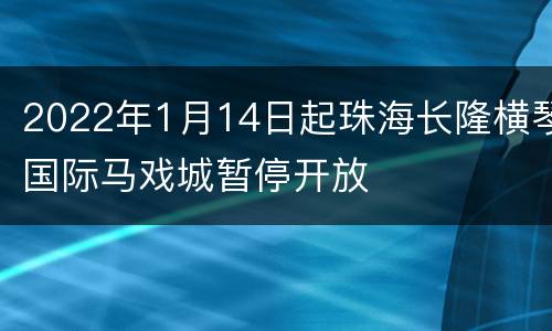 2022年1月14日起珠海长隆横琴国际马戏城暂停开放