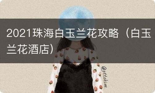 2021珠海白玉兰花攻略（白玉兰花酒店）