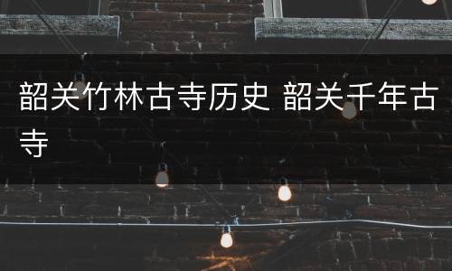 韶关竹林古寺历史 韶关千年古寺