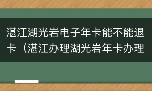 湛江湖光岩电子年卡能不能退卡（湛江办理湖光岩年卡办理点 体育中心）