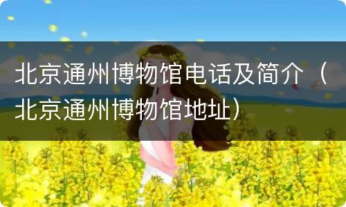 北京通州博物馆电话及简介（北京通州博物馆地址）