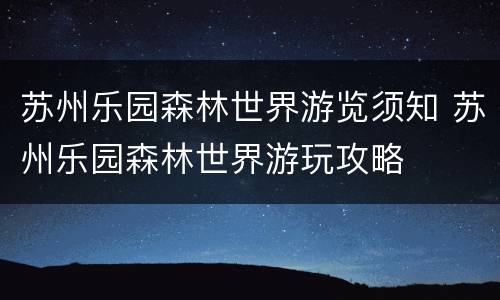 苏州乐园森林世界游览须知 苏州乐园森林世界游玩攻略