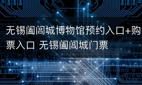 无锡阖闾城博物馆预约入口+购票入口 无锡阖闾城门票