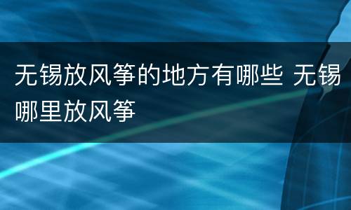 无锡放风筝的地方有哪些 无锡哪里放风筝