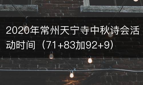 2020年常州天宁寺中秋诗会活动时间（71+83加92+9）