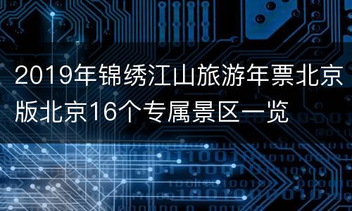 2019年锦绣江山旅游年票北京版北京16个专属景区一览