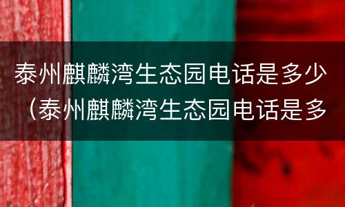 泰州麒麟湾生态园电话是多少（泰州麒麟湾生态园电话是多少号码）