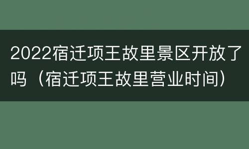 2022宿迁项王故里景区开放了吗（宿迁项王故里营业时间）