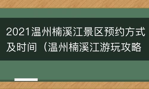 2021温州楠溪江景区预约方式及时间（温州楠溪江游玩攻略）