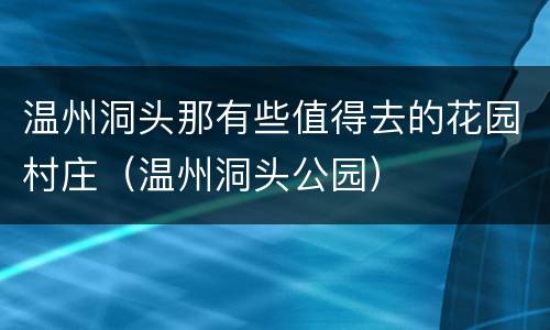 温州洞头那有些值得去的花园村庄（温州洞头公园）