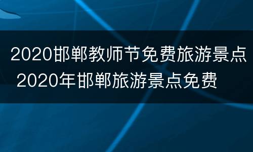 2020邯郸教师节免费旅游景点 2020年邯郸旅游景点免费
