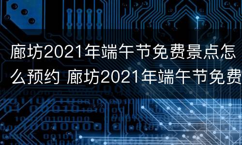 廊坊2021年端午节免费景点怎么预约 廊坊2021年端午节免费景点怎么预约的