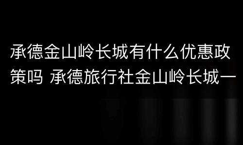 承德金山岭长城有什么优惠政策吗 承德旅行社金山岭长城一日游