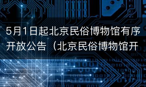 5月1日起北京民俗博物馆有序开放公告（北京民俗博物馆开放时间）