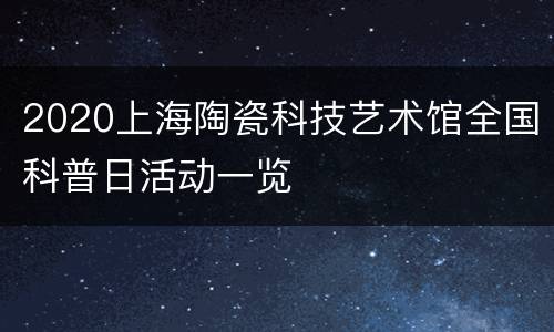 2020上海陶瓷科技艺术馆全国科普日活动一览