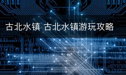 古北水镇 古北水镇游玩攻略