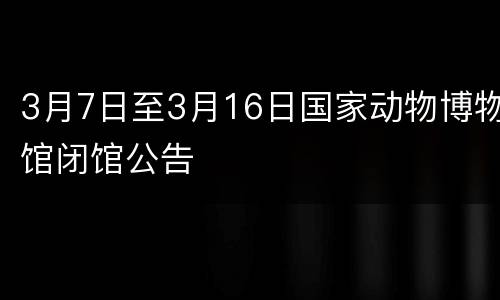 3月7日至3月16日国家动物博物馆闭馆公告