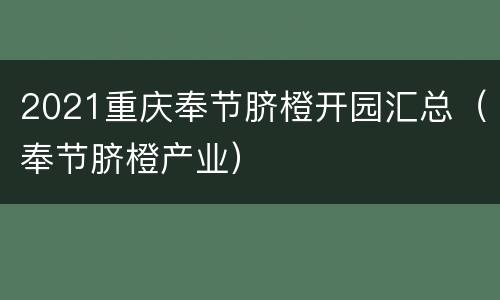 2021重庆奉节脐橙开园汇总（奉节脐橙产业）