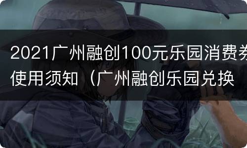 2021广州融创100元乐园消费券使用须知（广州融创乐园兑换券）