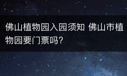 佛山植物园入园须知 佛山市植物园要门票吗?