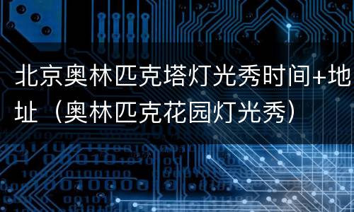 北京奥林匹克塔灯光秀时间+地址（奥林匹克花园灯光秀）