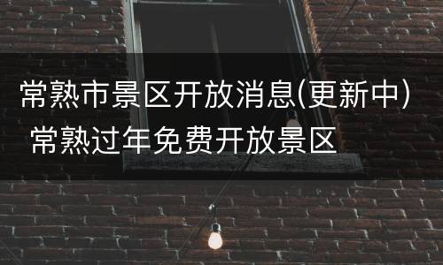常熟市景区开放消息(更新中) 常熟过年免费开放景区