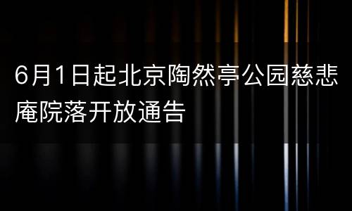 6月1日起北京陶然亭公园慈悲庵院落开放通告