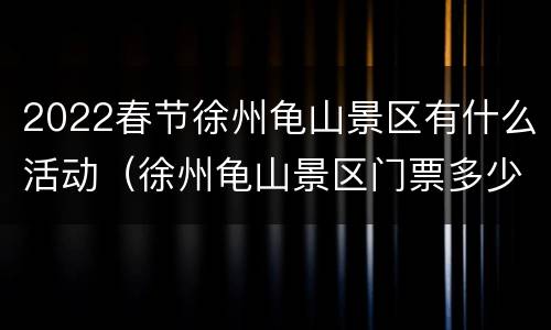 2022春节徐州龟山景区有什么活动（徐州龟山景区门票多少钱）