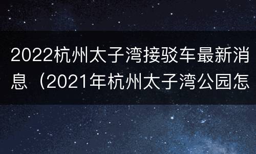 2022杭州太子湾接驳车最新消息（2021年杭州太子湾公园怎么预约）