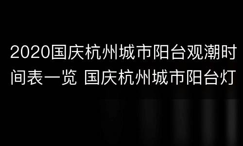 2020国庆杭州城市阳台观潮时间表一览 国庆杭州城市阳台灯光秀时间表