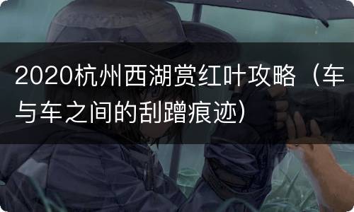2020杭州西湖赏红叶攻略（车与车之间的刮蹭痕迹）