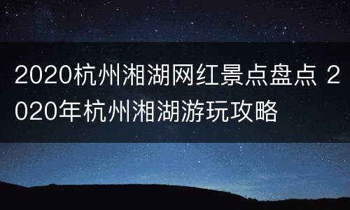 2020杭州湘湖网红景点盘点 2020年杭州湘湖游玩攻略