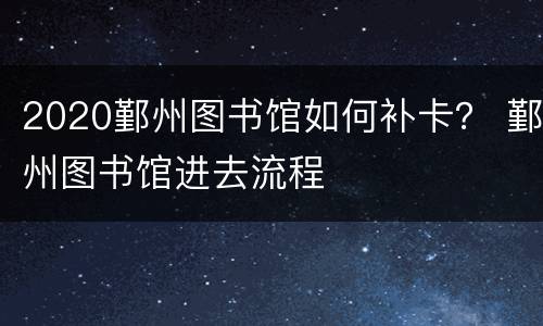 2020鄞州图书馆如何补卡？ 鄞州图书馆进去流程