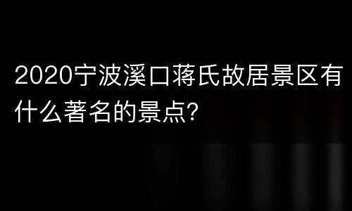 2020宁波溪口蒋氏故居景区有什么著名的景点？